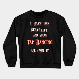 I Have One Nerve Left and You’re Tap Dancing All Over It Crewneck Sweatshirt